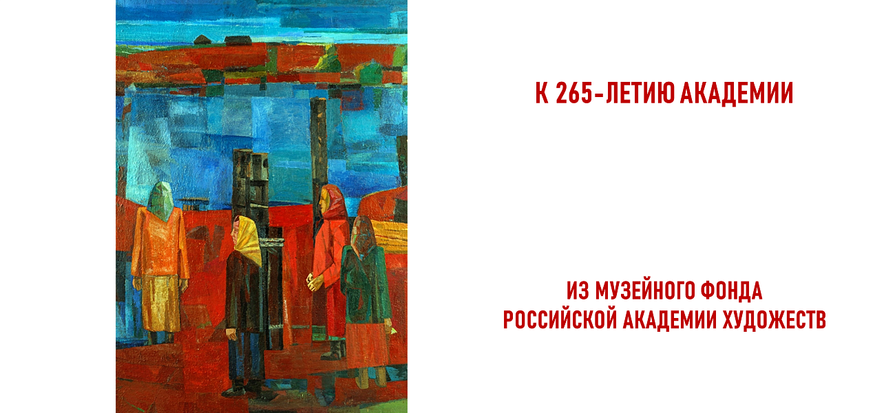 FROM THE MUSEUM FUND OF THE RUSSIAN ACADEMY OF ARTS: THE JUBILEE EXHIBITION PROJECT AT THE MUSEUM AND EXHIBITION COMPLEX OF THE RUSSIAN ACADEMY OF ARTS